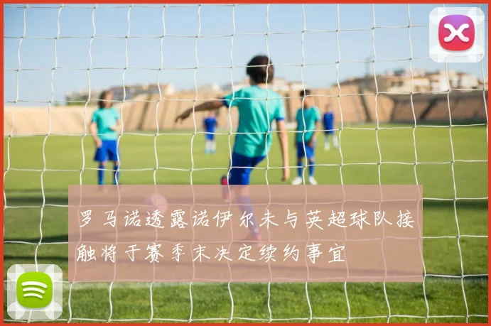 罗马诺透露诺伊尔未与英超球队接触将于赛季末决定续约事宜