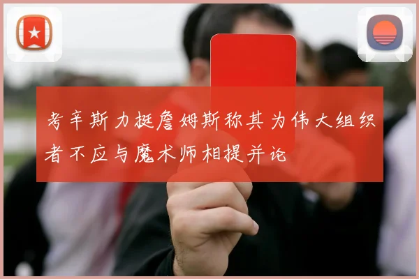 考辛斯力挺詹姆斯称其为伟大组织者不应与魔术师相提并论