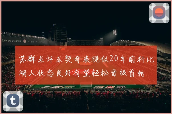 苏群点评东契奇表现似20年前科比湖人状态良好有望轻松晋级首轮