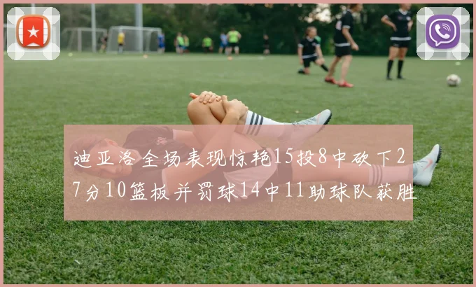 迪亚洛全场表现惊艳15投8中砍下27分10篮板并罚球14中11助球队获胜