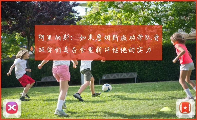 阿里纳斯：如果詹姆斯成功带队晋级你们是否会重新评估他的实力