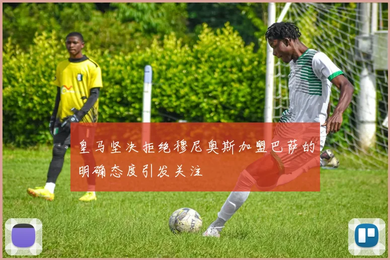 皇马坚决拒绝穆尼奥斯加盟巴萨的明确态度引发关注